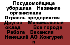 Посудомойщица-уборщица › Название организации ­ Maxi › Отрасль предприятия ­ Другое › Минимальный оклад ­ 1 - Все города Работа » Вакансии   . Ненецкий АО,Хонгурей п.